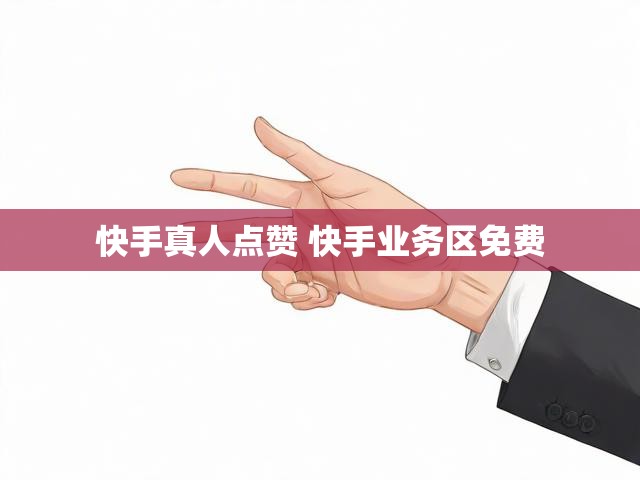 快手真人点赞 快手业务区免费