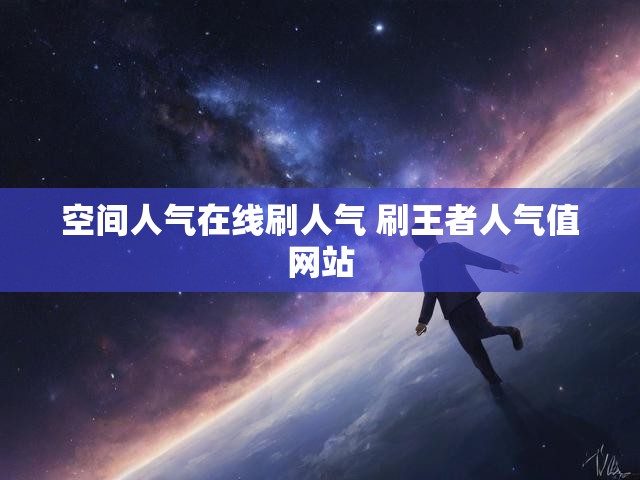 空间人气在线刷人气 刷王者人气值网站