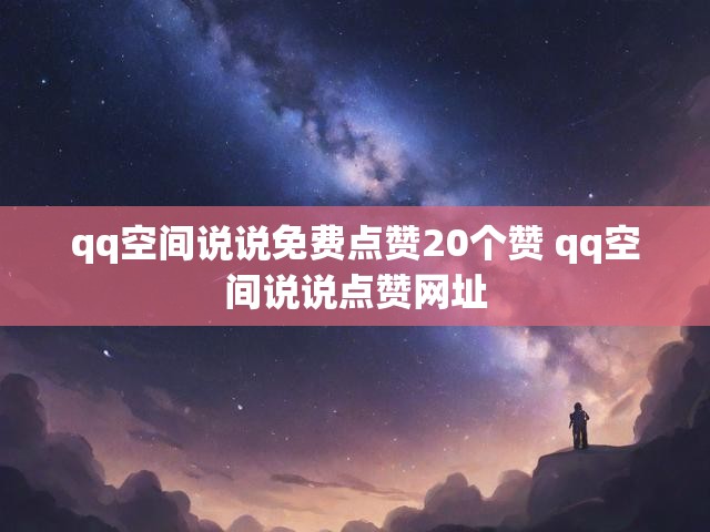 qq空间说说免费点赞20个赞 qq空间说说点赞网址