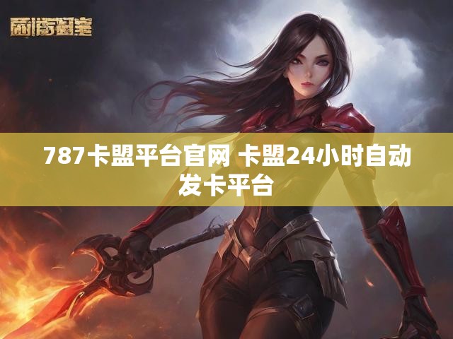 787卡盟平台官网 卡盟24小时自动发卡平台