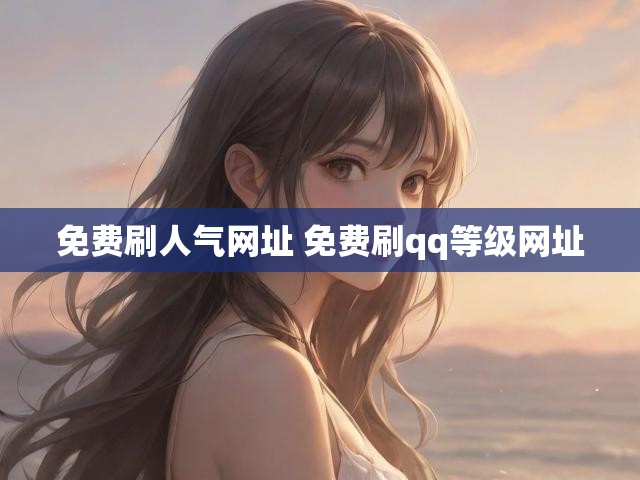 免费刷人气网址 免费刷qq等级网址