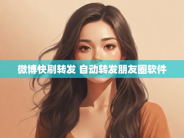 微博快刷转发 自动转发朋友圈软件