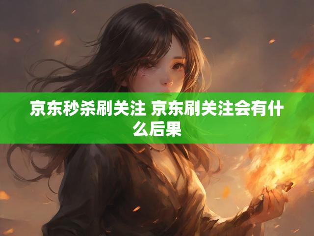 京东秒杀刷关注 京东刷关注会有什么后果