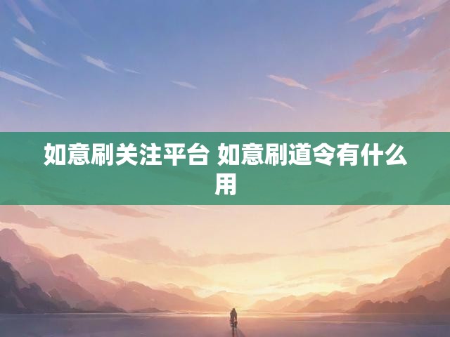如意刷关注平台 如意刷道令有什么用
