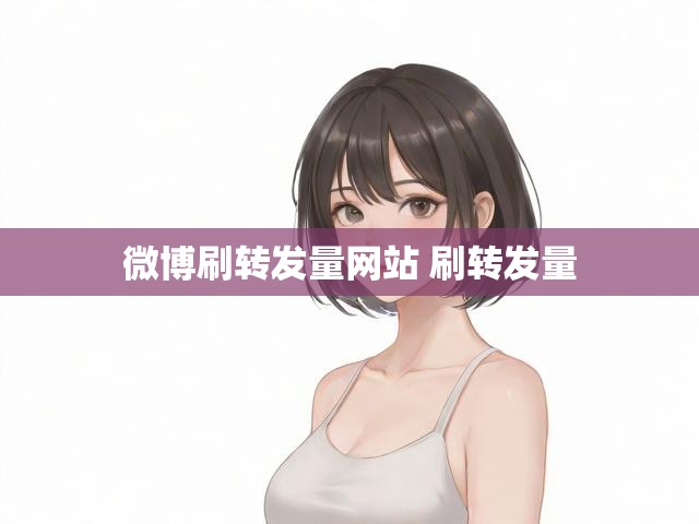 微博刷转发量网站 刷转发量