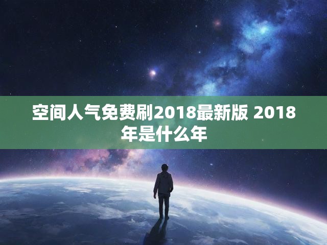 空间人气免费刷2018最新版 2018年是什么年