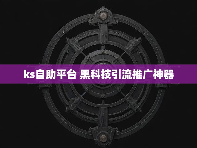ks自助平台 黑科技引流推广神器