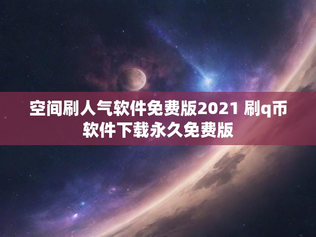 空间刷人气软件免费版2021 刷q币软件下载永久免费版