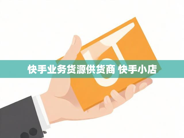 快手业务货源供货商 快手小店