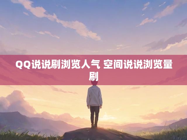 QQ说说刷浏览人气 空间说说浏览量刷