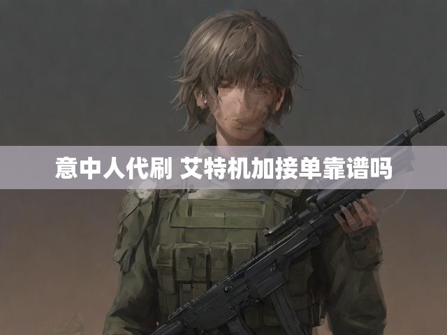 意中人代刷 艾特机加接单靠谱吗