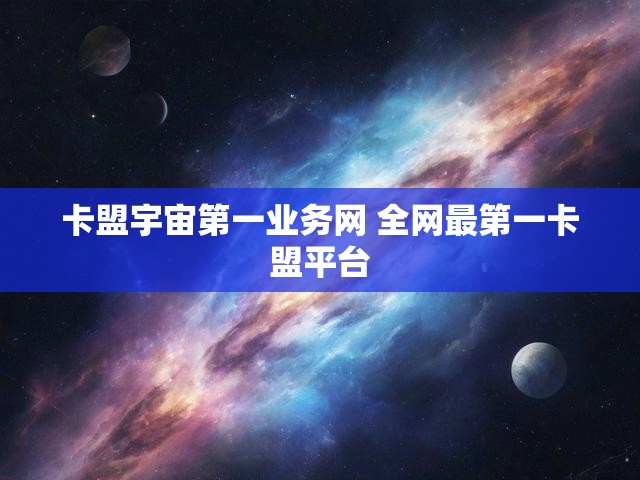 卡盟宇宙第一业务网 全网最第一卡盟平台