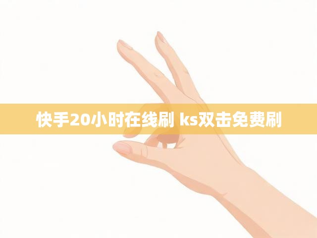 快手20小时在线刷 ks双击免费刷