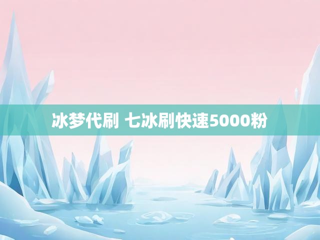 冰梦代刷 七冰刷快速5000粉