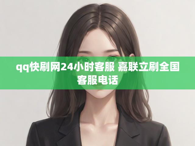 qq快刷网24小时客服 嘉联立刷全国客服电话