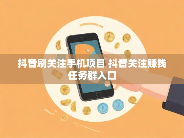 抖音刷关注手机项目 抖音关注赚钱任务群入口