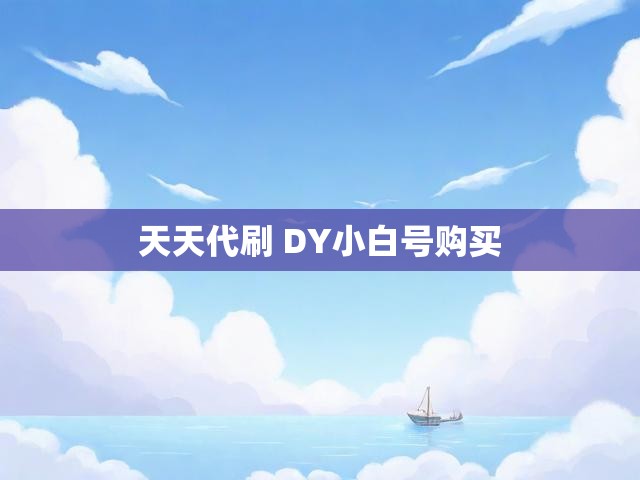 天天代刷 DY小白号购买