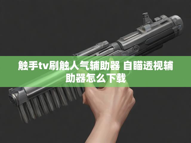 触手tv刷触人气辅助器 自瞄透视辅助器怎么下载
