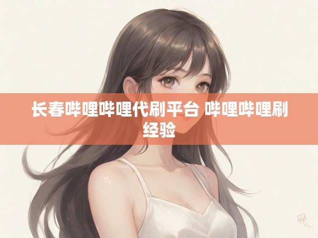 长春哔哩哔哩代刷平台 哔哩哔哩刷经验
