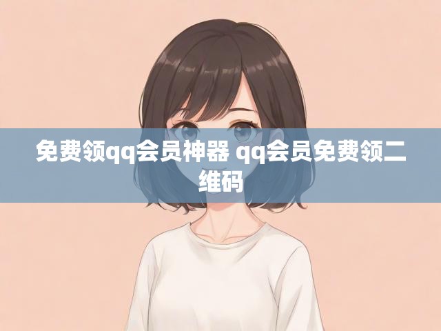 免费领qq会员神器 qq会员免费领二维码