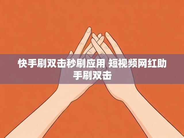 快手刷双击秒刷应用 短视频网红助手刷双击