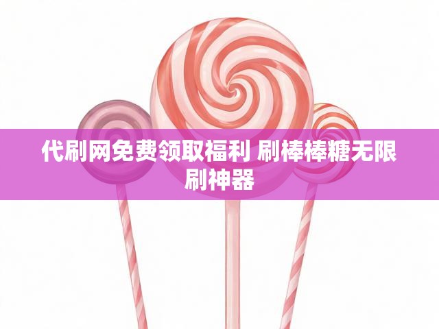 代刷网免费领取福利 刷棒棒糖无限刷神器