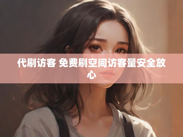 代刷访客 免费刷空间访客量安全放心
