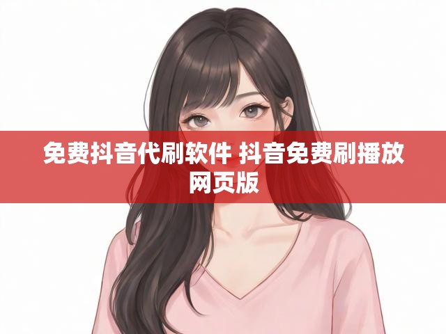 免费抖音代刷软件 抖音免费刷播放网页版