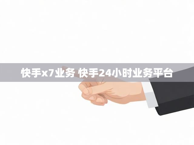 快手x7业务 快手24小时业务平台
