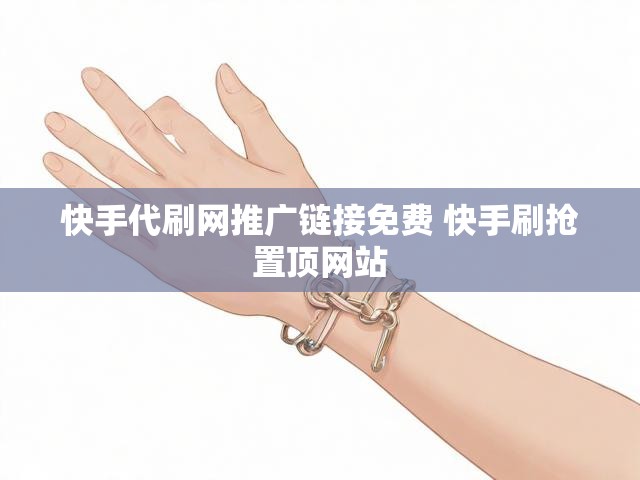 快手代刷网推广链接免费 快手刷抢置顶网站