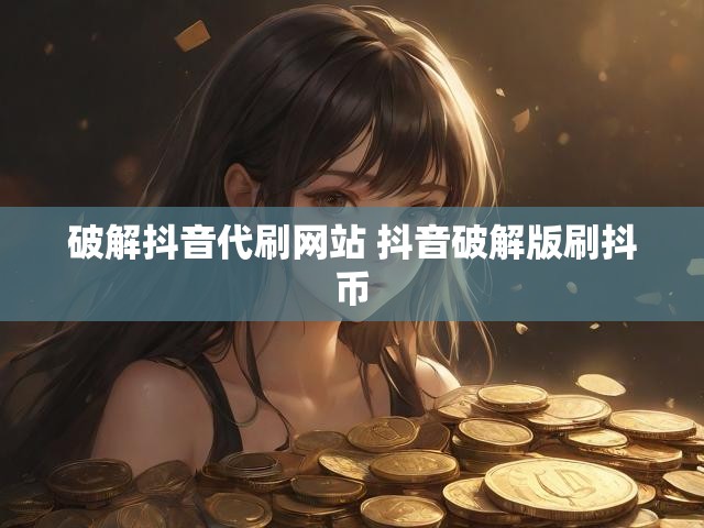破解抖音代刷网站 抖音破解版刷抖币