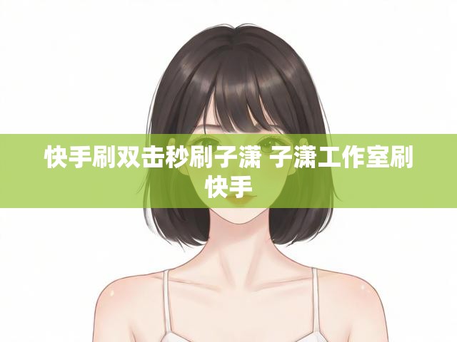 快手刷双击秒刷子潇 子潇工作室刷快手