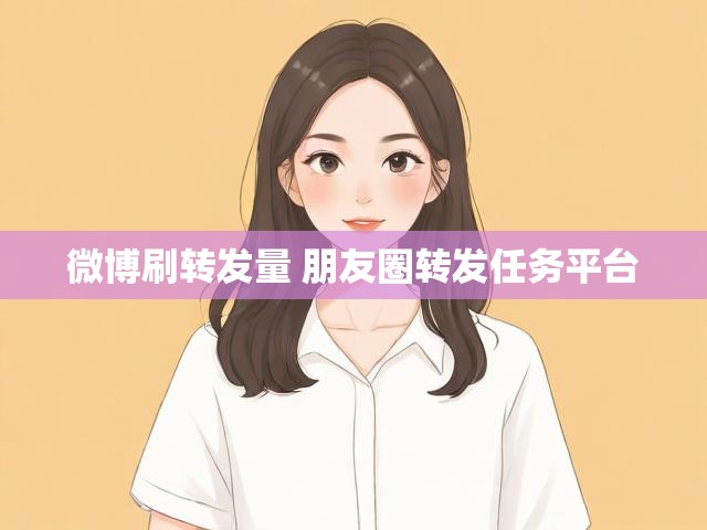 微博刷转发量 朋友圈转发任务平台