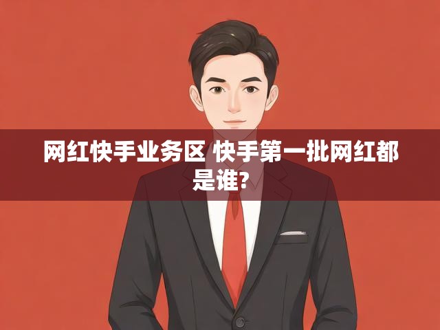 网红快手业务区 快手第一批网红都是谁?