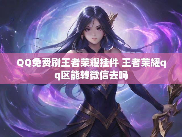 QQ免费刷王者荣耀挂件 王者荣耀qq区能转微信去吗