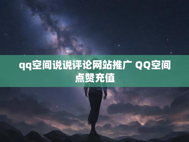 qq空间说说评论网站推广 QQ空间点赞充值