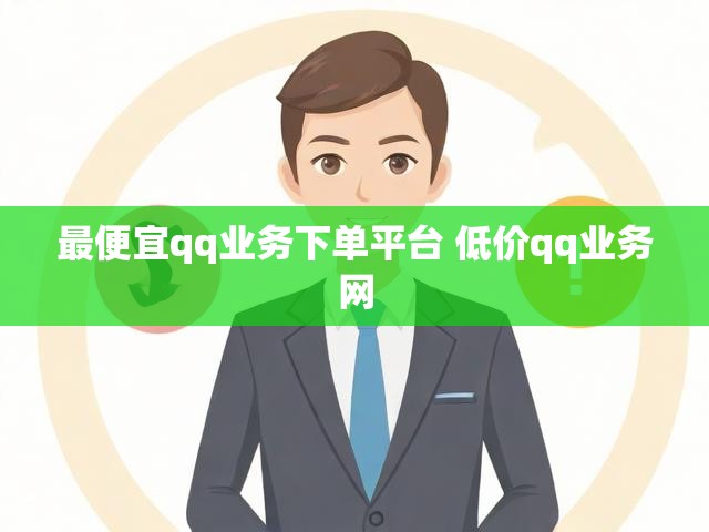 最便宜qq业务下单平台 低价qq业务网