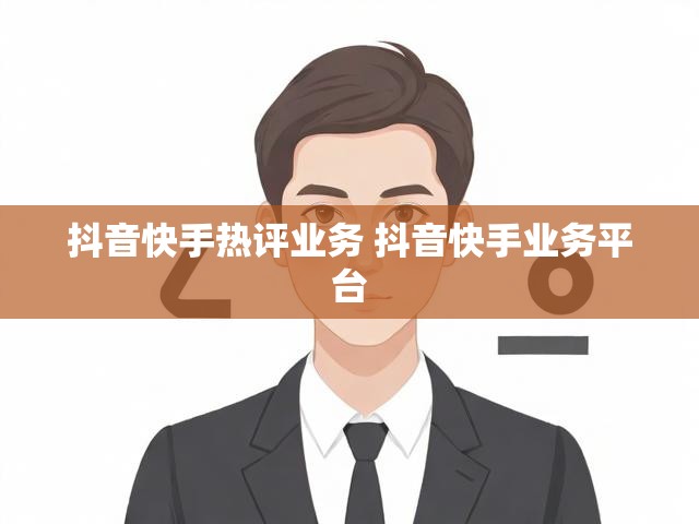 抖音快手热评业务 抖音快手业务平台