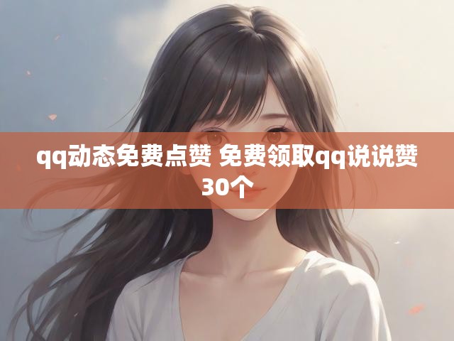 qq动态免费点赞 免费领取qq说说赞30个