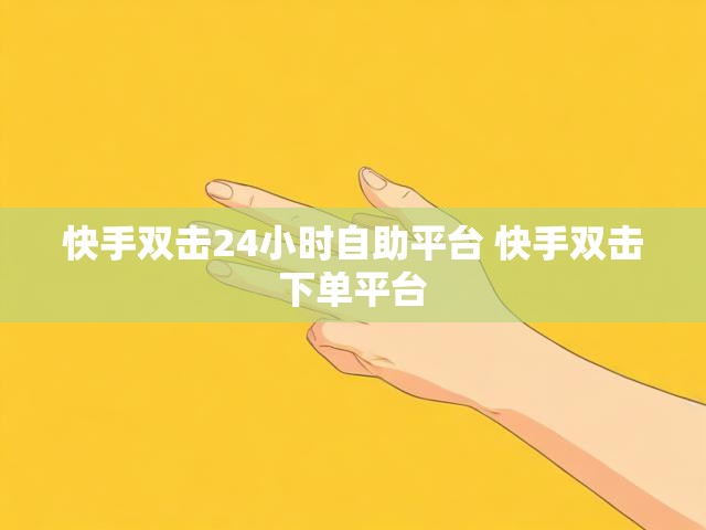 快手双击24小时自助平台 快手双击下单平台
