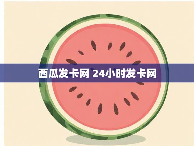 西瓜发卡网 24小时发卡网