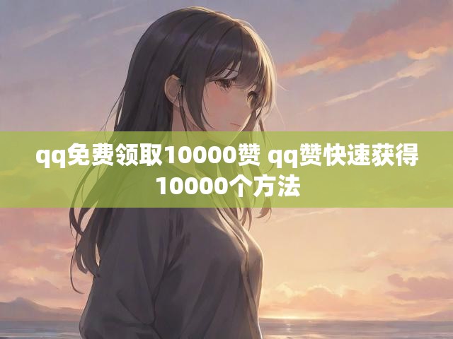 qq免费领取10000赞 qq赞快速获得10000个方法
