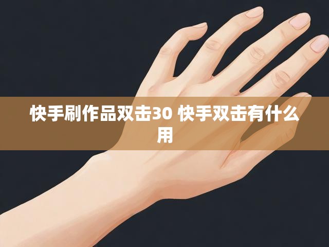快手刷作品双击30 快手双击有什么用