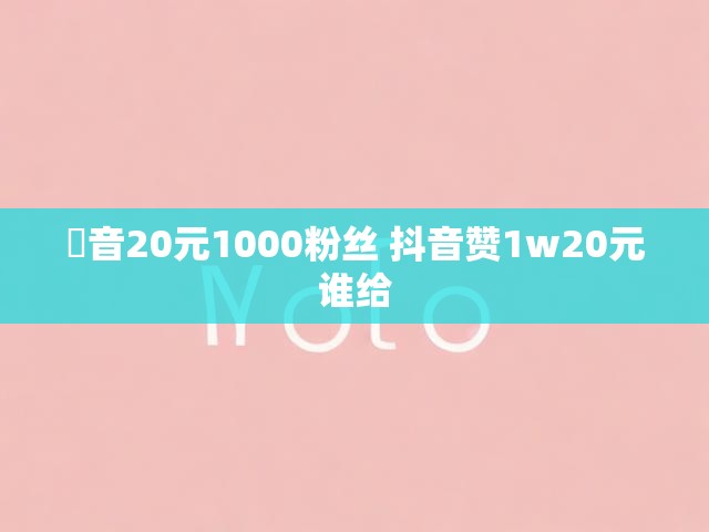 唞音20元1000粉丝 抖音赞1w20元谁给