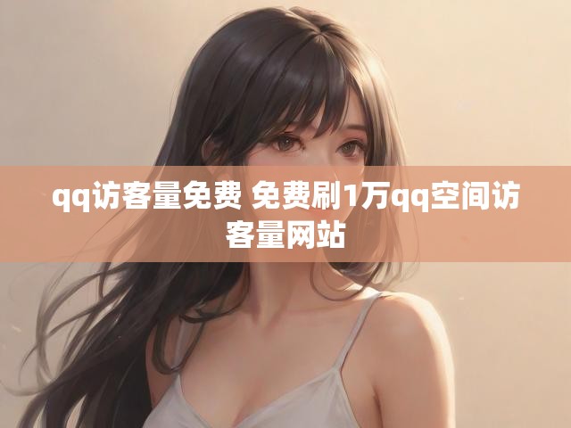 qq访客量免费 免费刷1万qq空间访客量网站