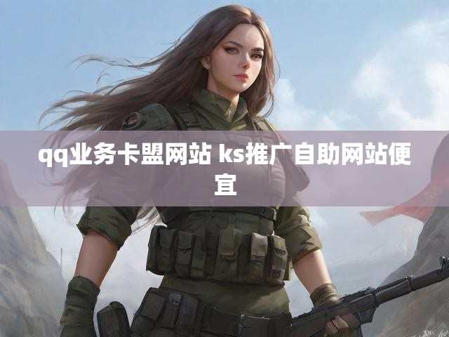qq业务卡盟网站 ks推广自助网站便宜