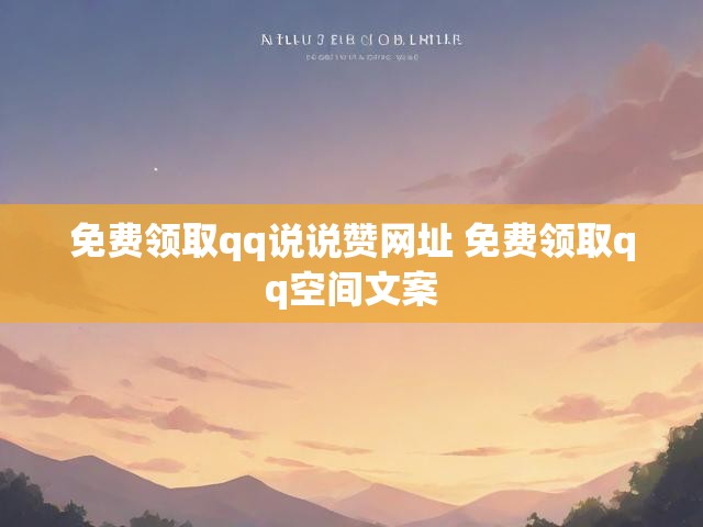 免费领取qq说说赞网址 免费领取qq空间文案