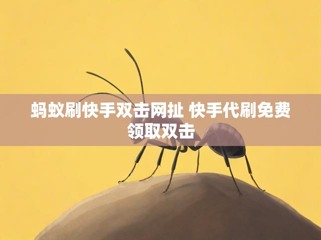蚂蚁刷快手双击网扯 快手代刷免费领取双击