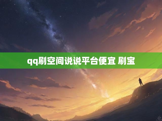 qq刷空间说说平台便宜 刷宝
