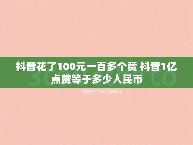 抖音花了100元一百多个赞 抖音1亿点赞等于多少人民币